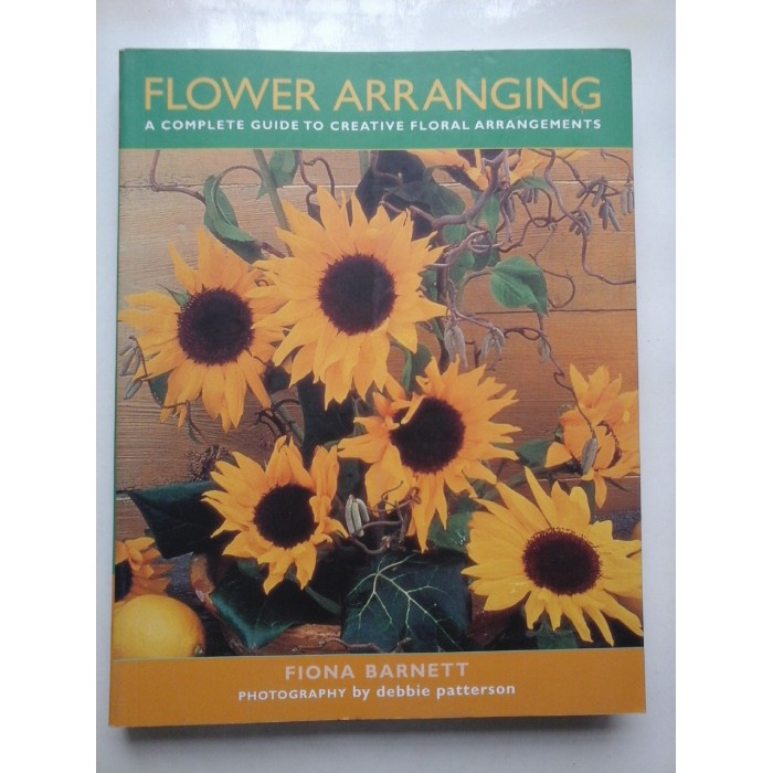 FLOWER ARRANGING A COMPLETE GUIDE TO CREATIVE FLORAL ARRANGEMENTS  -  FIONA BARNETT 